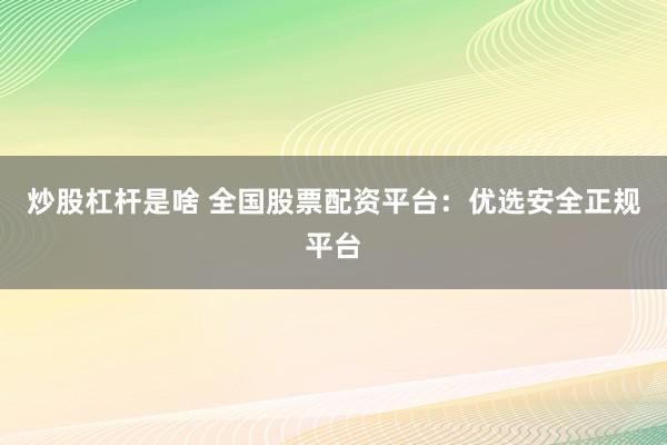 炒股杠杆是啥 全国股票配资平台：优选安全正规平台