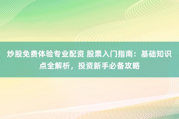 炒股免费体验专业配资 股票入门指南：基础知识点全解析，投资新手必备攻略