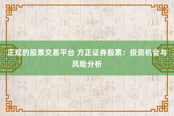 正规的股票交易平台 方正证券股票：投资机会与风险分析