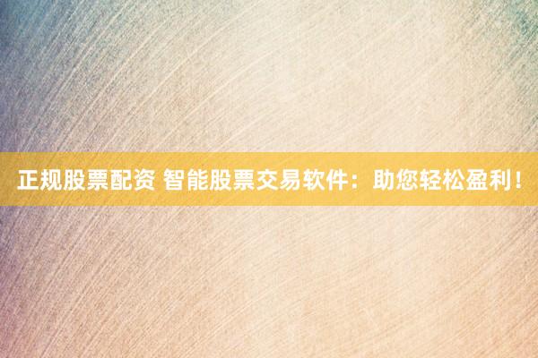 正规股票配资 智能股票交易软件：助您轻松盈利！
