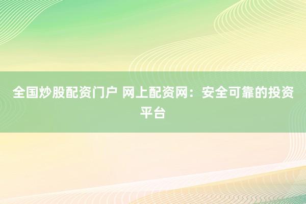 全国炒股配资门户 网上配资网：安全可靠的投资平台