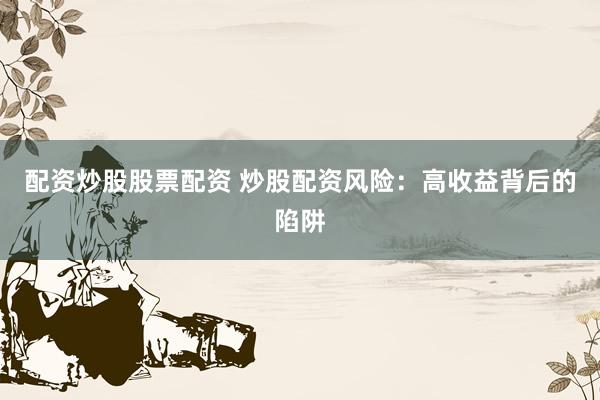 配资炒股股票配资 炒股配资风险：高收益背后的陷阱