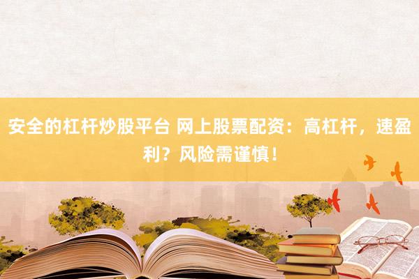 安全的杠杆炒股平台 网上股票配资：高杠杆，速盈利？风险需谨慎！