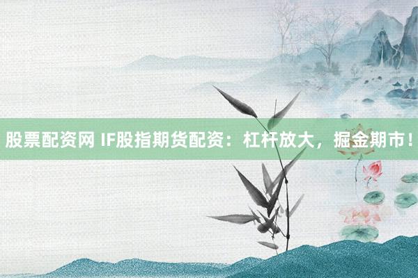 股票配资网 IF股指期货配资：杠杆放大，掘金期市！
