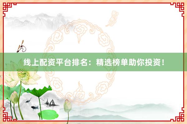线上配资平台排名：精选榜单助你投资！