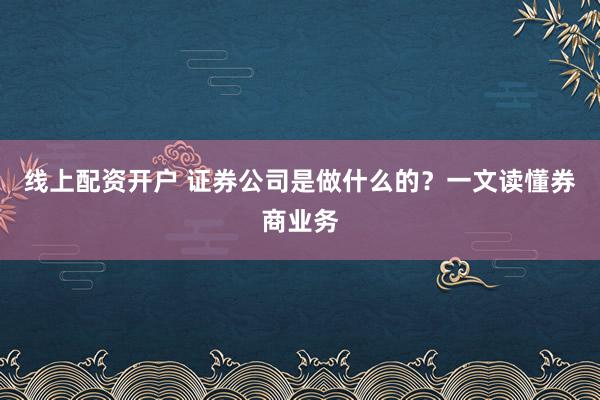 线上配资开户 证券公司是做什么的?一文读懂券商业务