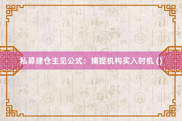 私募建仓主见公式：捕捉机构买入时机 ()