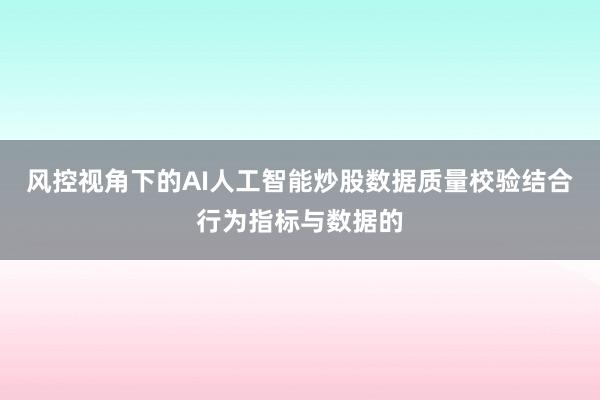 风控视角下的AI人工智能炒股数据质量校验结合行为指标与数据的
