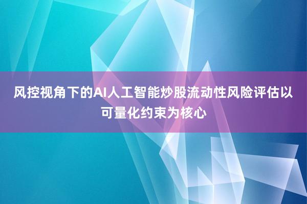 风控视角下的AI人工智能炒股流动性风险评估以可量化约束为核心