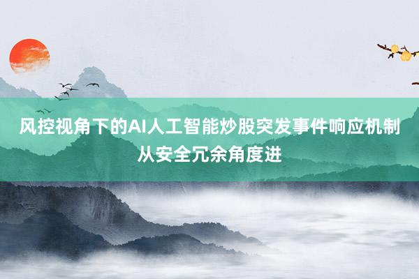 风控视角下的AI人工智能炒股突发事件响应机制从安全冗余角度进