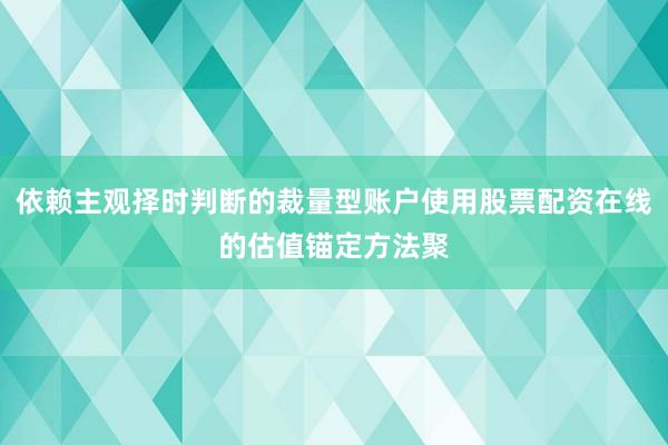 依赖主观择时判断的裁量型账户使用股票配资在线的估值锚定方法聚