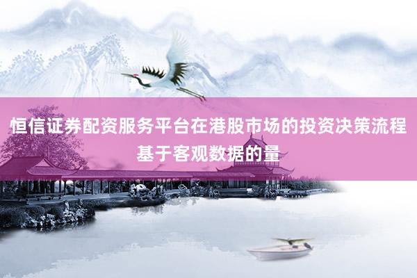 恒信证券配资服务平台在港股市场的投资决策流程基于客观数据的量