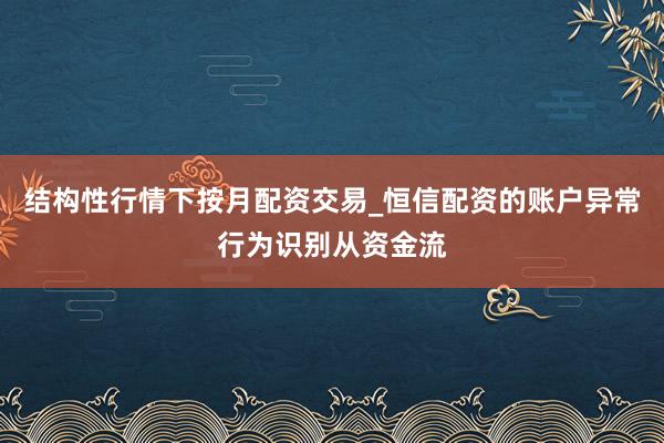 结构性行情下按月配资交易_恒信配资的账户异常行为识别从资金流