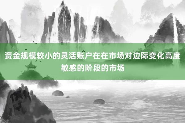 资金规模较小的灵活账户在在市场对边际变化高度敏感的阶段的市场