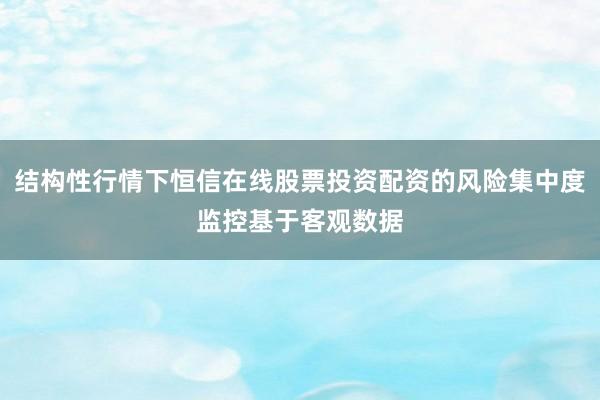 结构性行情下恒信在线股票投资配资的风险集中度监控基于客观数据