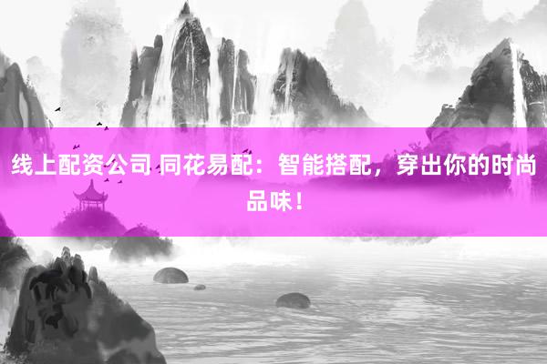 线上配资公司 同花易配：智能搭配，穿出你的时尚品味！