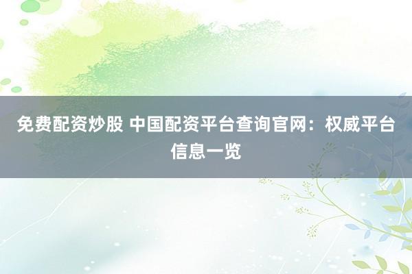 免费配资炒股 中国配资平台查询官网：权威平台信息一览