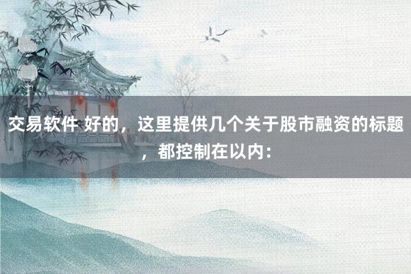 交易软件 好的，这里提供几个关于股市融资的标题，都控制在以内：