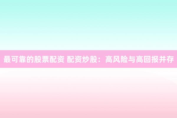 最可靠的股票配资 配资炒股：高风险与高回报并存