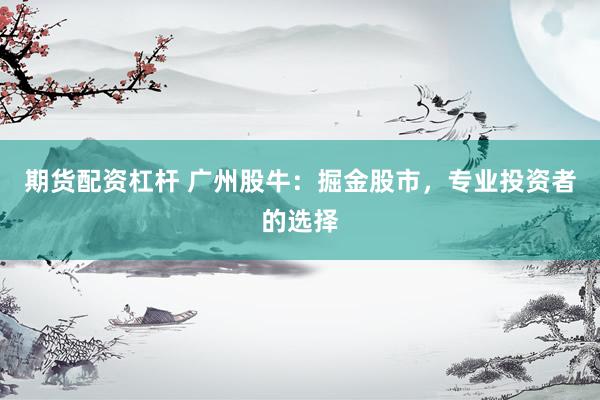 期货配资杠杆 广州股牛：掘金股市，专业投资者的选择