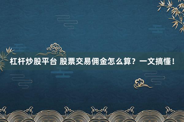 杠杆炒股平台 股票交易佣金怎么算？一文搞懂！
