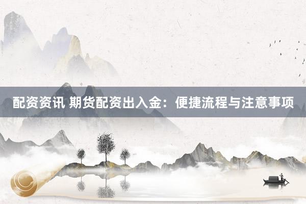 配资资讯 期货配资出入金：便捷流程与注意事项
