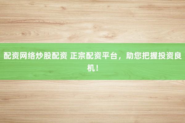 配资网络炒股配资 正宗配资平台，助您把握投资良机！