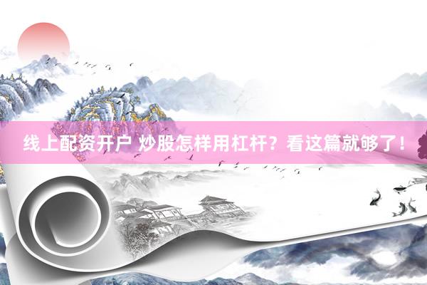 线上配资开户 炒股怎样用杠杆？看这篇就够了！