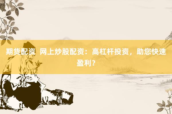期货配资  网上炒股配资：高杠杆投资，助您快速盈利？