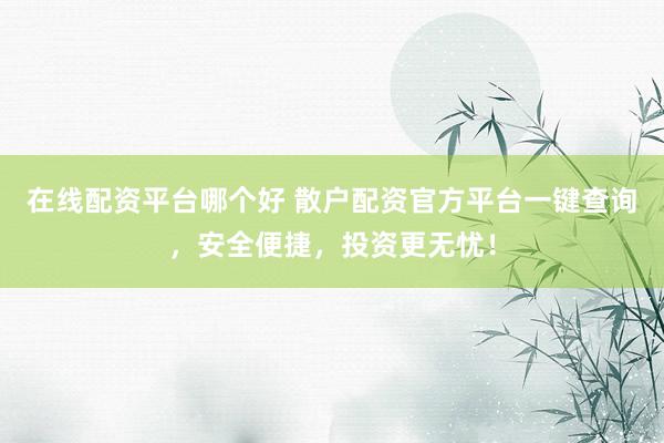 在线配资平台哪个好 散户配资官方平台一键查询，安全便捷，投资更无忧！