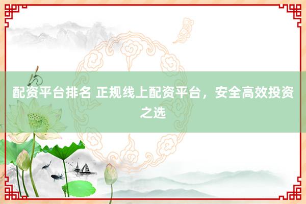 配资平台排名 正规线上配资平台，安全高效投资之选