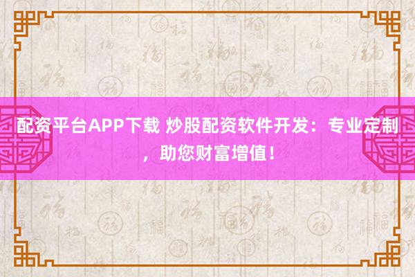 配资平台APP下载 炒股配资软件开发：专业定制，<a href=