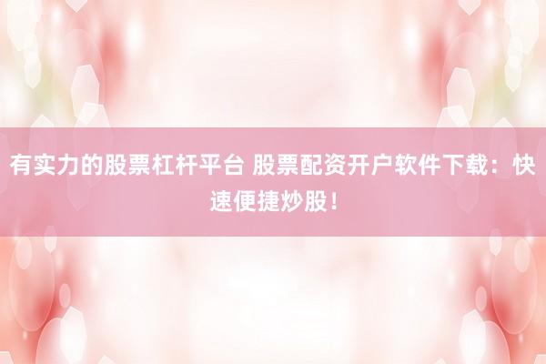 有实力的股票杠杆平台 股票配资开户软件下载：快速便捷炒股！