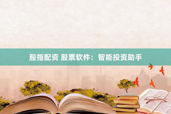 股指配资 股票软件：智能投资助手