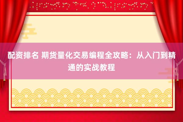 配资排名 期货量化交易编程全攻略：从入门到精通的实战教程
