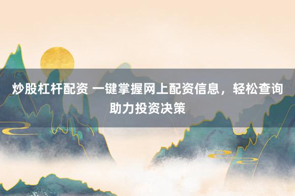 炒股杠杆配资 一键掌握网上配资信息，轻松查询助力投资决策