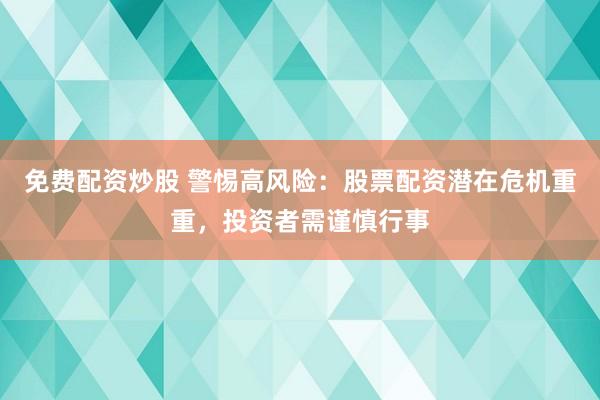 免费配资炒股 警惕高风险：股票配资潜在危机重重，投资者需谨慎行事