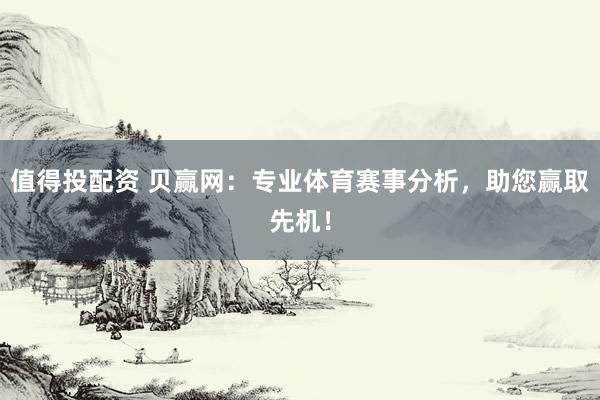 值得投配资 贝赢网:专业体育赛事分析,助您赢取先机!