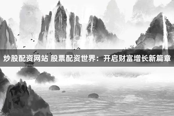 炒股配资网站 股票配资世界：开启财富增长新篇章