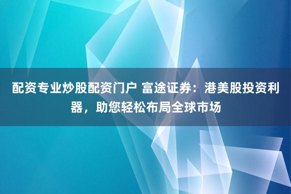 配资专业炒股配资门户 富途证券:港美股投资利器,助您轻松布局全球市场