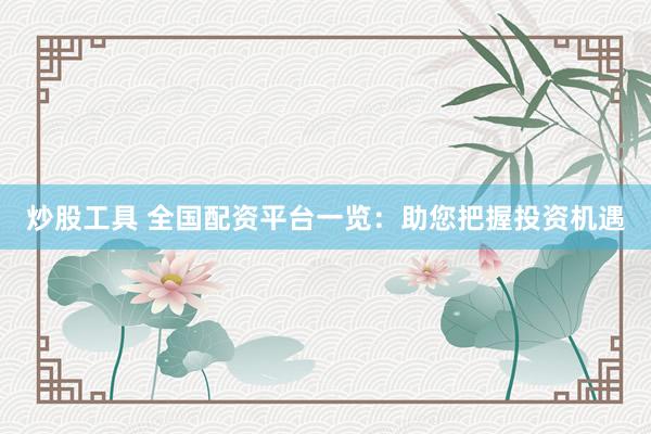 炒股工具 全国配资平台一览：助您把握投资机遇