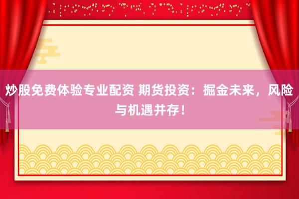 炒股免费体验专业配资 期货投资：掘金未来，风险与机遇并存！