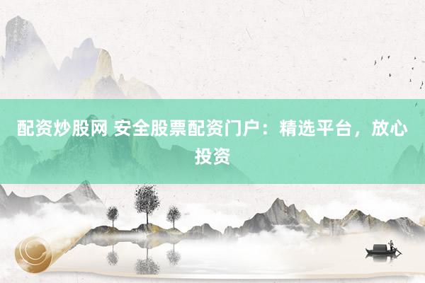 配资炒股网 安全股票配资门户：精选平台，放心投资