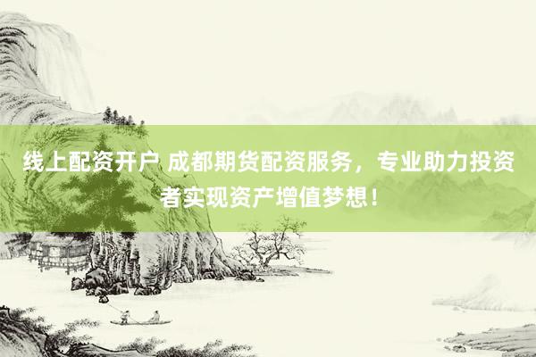 线上配资开户 成都期货配资服务，专业助力投资者实现资产增值梦想！
