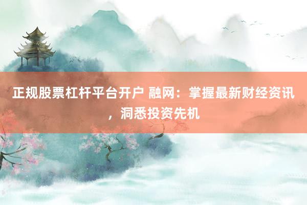 正规股票杠杆平台开户 融网：掌握最新财经资讯，洞悉投资先机