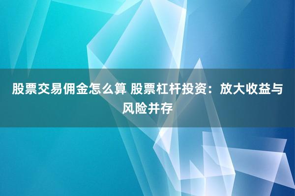 股票交易佣金怎么算 股票杠杆投资：放大收益与风险并存